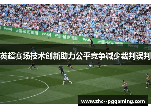 英超赛场技术创新助力公平竞争减少裁判误判