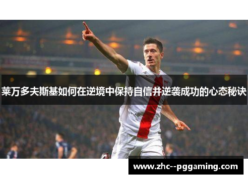 莱万多夫斯基如何在逆境中保持自信并逆袭成功的心态秘诀