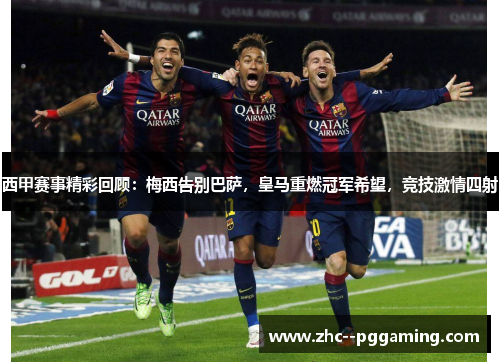西甲赛事精彩回顾：梅西告别巴萨，皇马重燃冠军希望，竞技激情四射