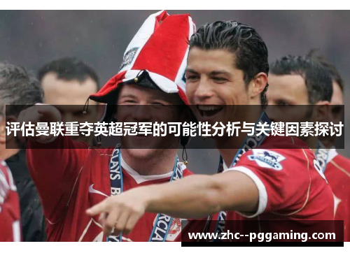 评估曼联重夺英超冠军的可能性分析与关键因素探讨