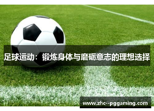 足球运动：锻炼身体与磨砺意志的理想选择