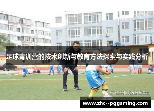 足球青训营的技术创新与教育方法探索与实践分析 足球青训营的技术创新与教育方法探索与实践分析