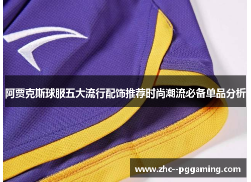 阿贾克斯球服五大流行配饰推荐时尚潮流必备单品分析 阿贾克斯球服五大流行配饰推荐时尚潮流必备单品分析