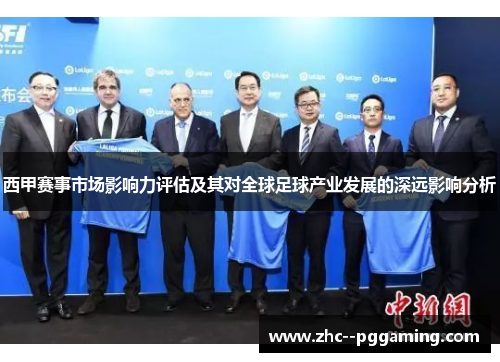西甲赛事市场影响力评估及其对全球足球产业发展的深远影响分析 西甲赛事市场影响力评估及其对全球足球产业发展的深远影响分析
