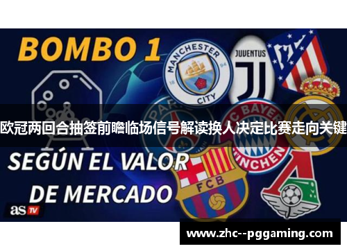 欧冠两回合抽签前瞻临场信号解读换人决定比赛走向关键