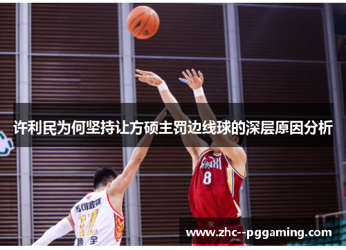 许利民为何坚持让方硕主罚边线球的深层原因分析