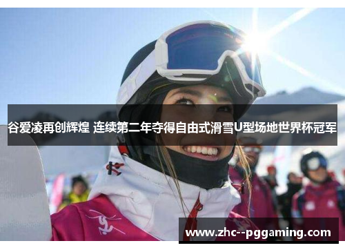 谷爱凌再创辉煌 连续第二年夺得自由式滑雪U型场地世界杯冠军 谷爱凌再创辉煌 连续第二年夺得自由式滑雪U型场地世界杯冠军