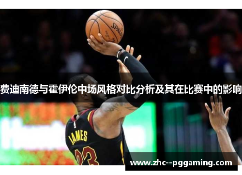 费迪南德与霍伊伦中场风格对比分析及其在比赛中的影响 费迪南德与霍伊伦中场风格对比分析及其在比赛中的影响