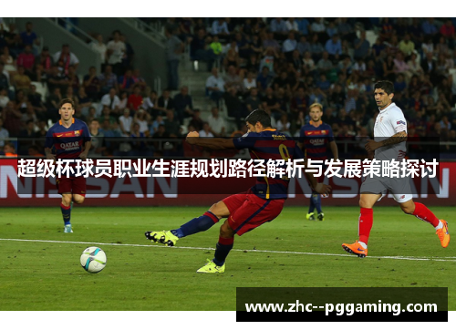 超级杯球员职业生涯规划路径解析与发展策略探讨 超级杯球员职业生涯规划路径解析与发展策略探讨