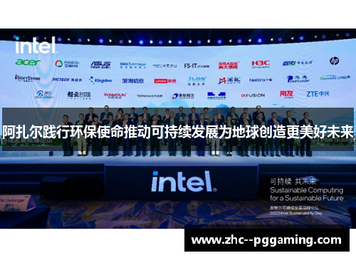 阿扎尔践行环保使命推动可持续发展为地球创造更美好未来 阿扎尔践行环保使命推动可持续发展为地球创造更美好未来