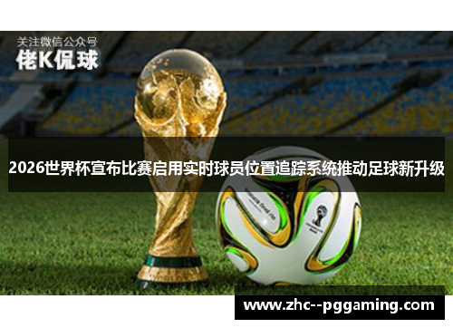 2026世界杯宣布比赛启用实时球员位置追踪系统推动足球新升级 2026世界杯宣布比赛启用实时球员位置追踪系统推动足球新升级