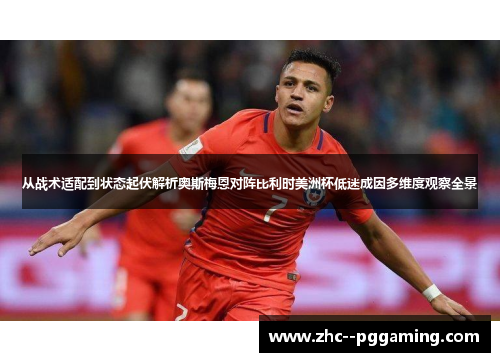 从战术适配到状态起伏解析奥斯梅恩对阵比利时美洲杯低迷成因多维度观察全景