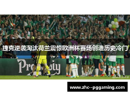 捷克逆袭淘汰荷兰震惊欧洲杯赛场创造历史冷门