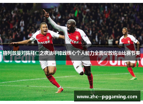 格列兹曼对阵拜仁之夜法甲锋线核心个人能力全面绽放统治比赛节奏