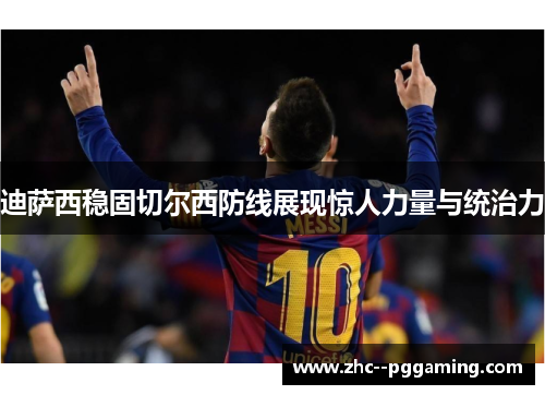 迪萨西稳固切尔西防线展现惊人力量与统治力