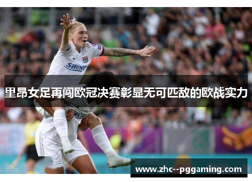 里昂女足再闯欧冠决赛彰显无可匹敌的欧战实力