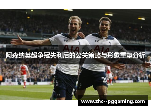 阿森纳英超争冠失利后的公关策略与形象重塑分析