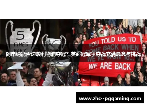 阿申纳能否逆袭利物浦夺冠？英超冠军争夺战充满悬念与挑战