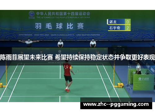 陈雨菲展望未来比赛 希望持续保持稳定状态并争取更好表现