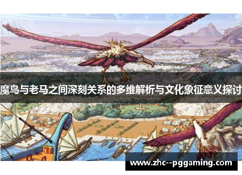 魔鸟与老马之间深刻关系的多维解析与文化象征意义探讨