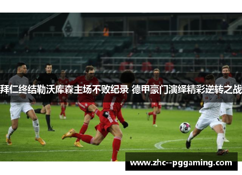 拜仁终结勒沃库森主场不败纪录 德甲豪门演绎精彩逆转之战 拜仁终结勒沃库森主场不败纪录 德甲豪门演绎精彩逆转之战