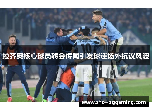 拉齐奥核心球员转会传闻引发球迷场外抗议风波 拉齐奥核心球员转会传闻引发球迷场外抗议风波