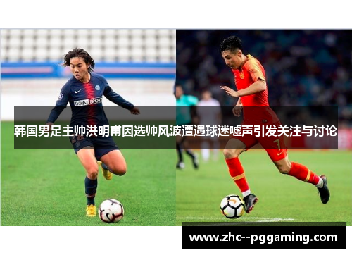 韩国男足主帅洪明甫因选帅风波遭遇球迷嘘声引发关注与讨论 韩国男足主帅洪明甫因选帅风波遭遇球迷嘘声引发关注与讨论