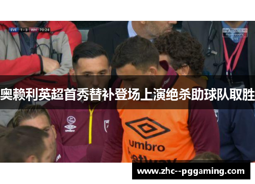 奥赖利英超首秀替补登场上演绝杀助球队取胜 奥赖利英超首秀替补登场上演绝杀助球队取胜