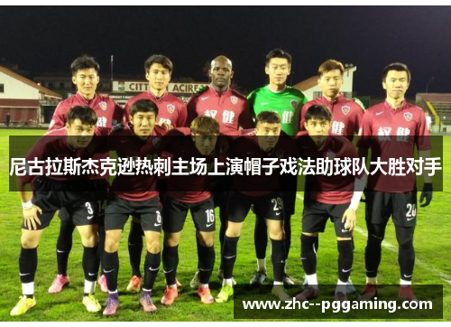 尼古拉斯杰克逊热刺主场上演帽子戏法助球队大胜对手