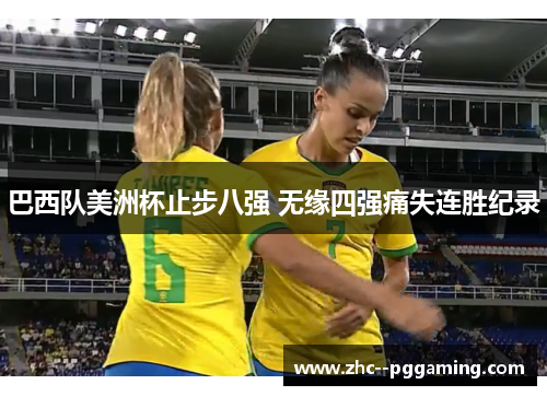巴西队美洲杯止步八强 无缘四强痛失连胜纪录 巴西队美洲杯止步八强 无缘四强痛失连胜纪录