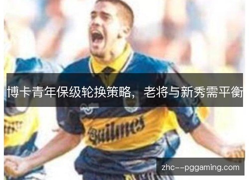 博卡青年保级轮换策略，老将与新秀需平衡